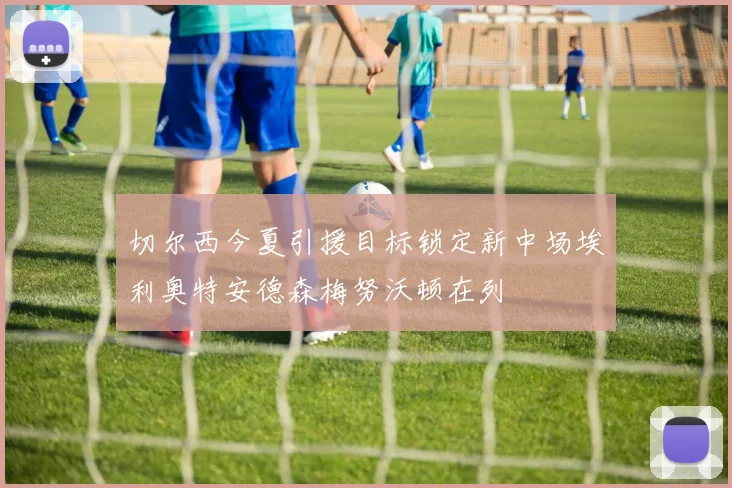 切尔西今夏引援目标锁定新中场埃利奥特安德森梅努沃顿在列