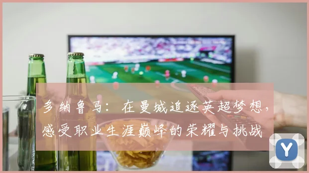 多纳鲁马：在曼城追逐英超梦想，感受职业生涯巅峰的荣耀与挑战