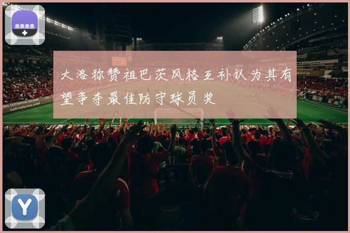 大洛称赞祖巴茨风格互补认为其有望争夺最佳防守球员奖