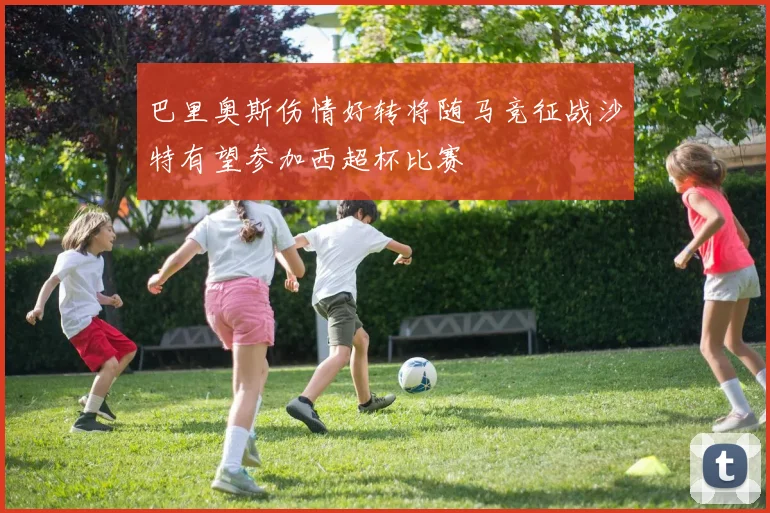 巴里奥斯伤情好转将随马竞征战沙特有望参加西超杯比赛