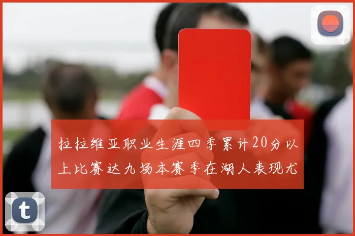 拉拉维亚职业生涯四季累计20分以上比赛达九场本赛季在湖人表现尤为突出