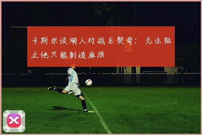 卡斯尔谈湖人对战东契奇：无法阻止他只能制造麻烦