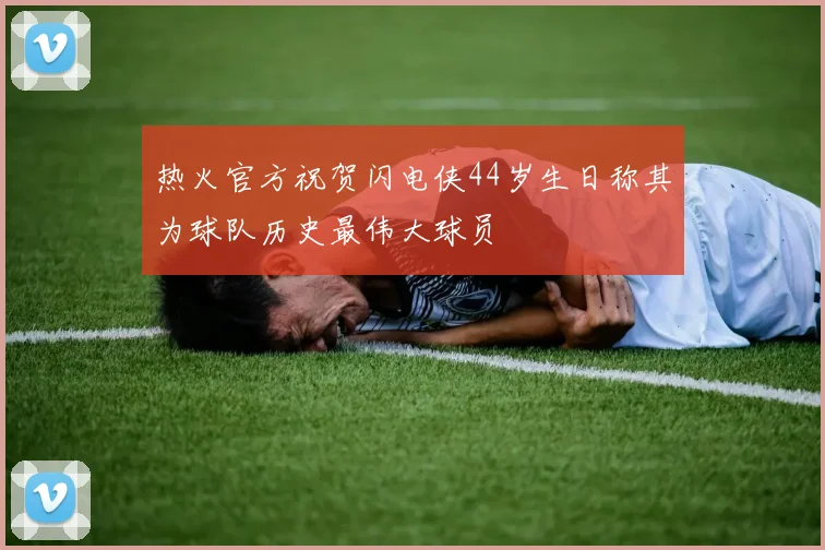 热火官方祝贺闪电侠44岁生日称其为球队历史最伟大球员