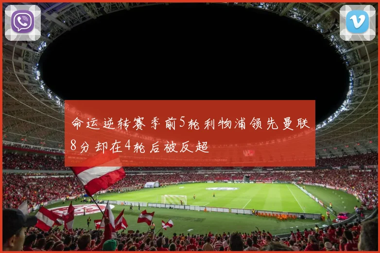 命运逆转赛季前5轮利物浦领先曼联8分却在4轮后被反超
