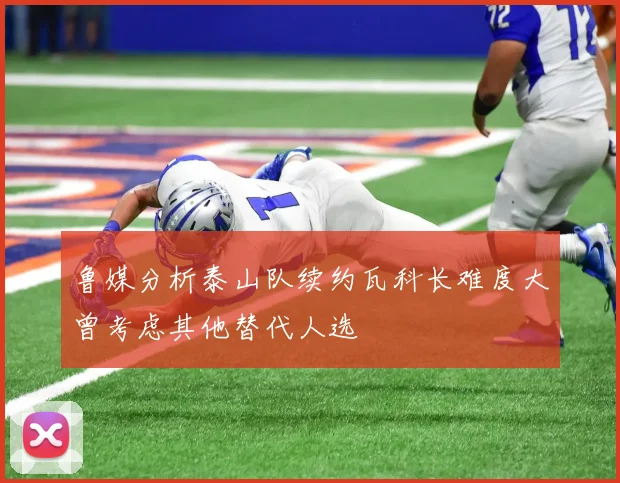 鲁媒分析泰山队续约瓦科长难度大曾考虑其他替代人选