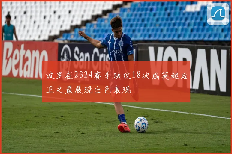 波罗在2324赛季助攻18次成英超后卫之最展现出色表现